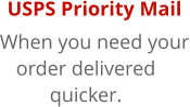 USPS Priority Mail When you need yourorder deliveredquicker.